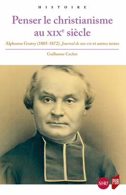 Penser le christianisme au XIXe siècle, Alphonse Gratry (1805-1872). Journal de ma vie et autres textes