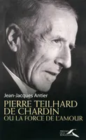 Pierre Teilhard de Chardin ou la force de l'amour