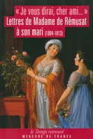 «Je vous dirai, cher ami...», Lettres de Madame de Rémusat à son mari (1804-1813)