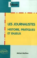 Les journalistes. Histoire, pratiques et enjeux, histoire, pratiques et enjeux