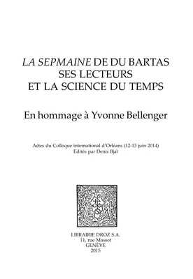 La Sepmaine de Du Bartas, ses lecteurs et la science du temps, En hommage à Yvonne Bellenger,Actes du Colloque international d’Orléans (12-13 juin 2014)