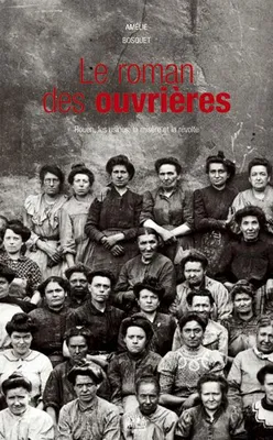 Le roman des ouvrières, Rouen, les usines, la misère et la révolte