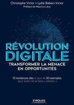Révolution digitale : transformer la menace en opportunités, 10 tendances clés et plus de 50 exemples pour éviter de se faire «ubériser»
