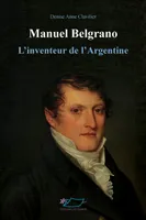 Manuel Belgrano, l'inventeur de l'Argentine, L'inventeur de l'argentine