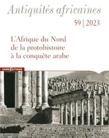 Antiquités africaines 59 - L'Afrique du Nord de la protohistoire à la conquête arabe
