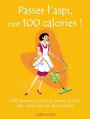 PASSER L'ASPI C'EST 100 CALORIES !, 100 moyens malins pour brûler des calories au quotidien
