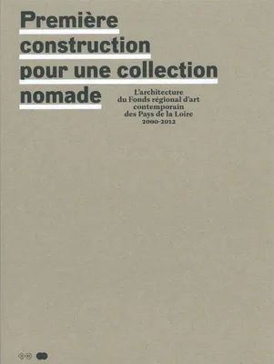 Première construction pour une collection nomade, l'architecture du Fonds régional d'art contemporain des Pays de la Loire, 2000-2012