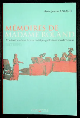 Mémoires de Madame Roland - Confessions d'une femme politique guillotinée sous la Terreur 1754-1793, confessions d'une femme politique guillotinée sous la Terreur