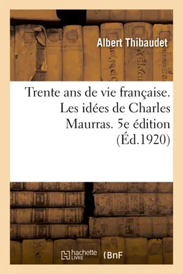 Trente ans de vie française. Tome 1. Les idées de Charles Maurras. 5e édition