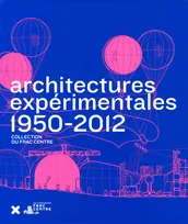 [La collection Art & architecture du FRAC Centre], Architectures expérimentales, 1950-2012 / 1950-2012, collection du FRAC Centre