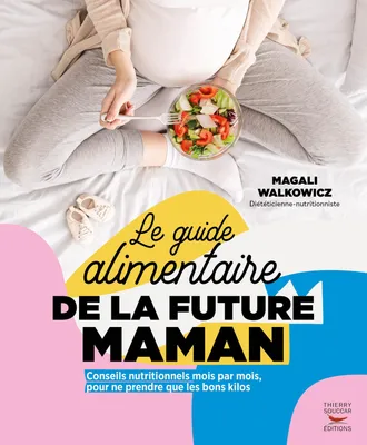 Le Guide alimentaire de la future maman, Conseils nutritionnels mois par mois pour ne prendre que les bons kilos