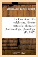 Le Colchique et la colchicine, Histoire naturelle, chimie et pharmacologie, physiologie, toxicologie, thérapeutique