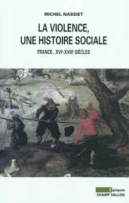 La Violence, une histoire sociale, France, XVIe-XVIIIe siècles
