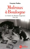MALRAUX A BOULOGNE 1945-1962, LA MAISON DU MUSEE IMAGINAIRE