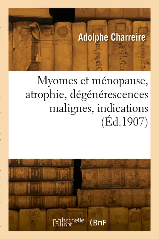 Livres Santé et Médecine Médecine Généralités Myomes et ménopause, atrophie, dégénérescences malignes, indications Adolphe Charreire