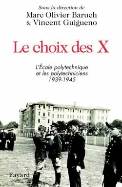 Le choix des X, L'Ecole polytechnique et les polytechniciens 1939-1945