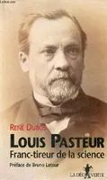 Louis Pasteur Franc-tireur de la science., franc-tireur de la science
