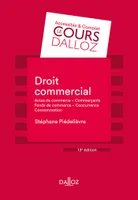 Droit commercial - 13e ed., Actes de commerce - Commerçants Fonds de commerce Concurrence - Consommation