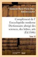 Complément de l' Encyclopédie moderne Dictionnaire abrégé des sciences, des lettres, arts Tome 10