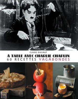 A table avec Charlie Chaplin / 60 recettes vagabondes, 60 recettes vagabondes