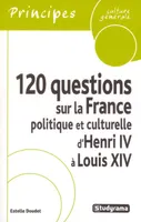 120 questions sur la France politique et culturelle d'Henri IV à Louis XIV
