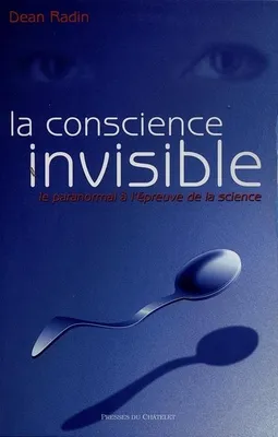 La conscience invisible, le paranormal à l'épreuve de la science