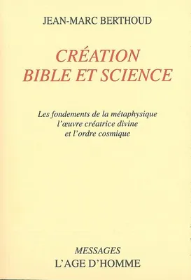 Création, Bible et science - les fondements de la métaphysique, l'oeuvre créatrice divine et l'ordre cosmique, les fondements de la métaphysique, l'oeuvre créatrice divine et l'ordre cosmique