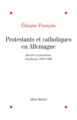 PROTESTANTS ET CATHOLIQUES EN ALLEMAGNE - IDENTITES ET PLURALISME, AUSBOURG, 1648-1806, Identités et pluralisme, Ausbourg, 1648-1806