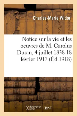 Notice sur la vie et les oeuvres de M. Carolus Duran, 4 juillet 1838-18 février 1917