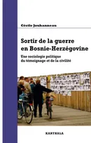 Sortir de la guerre en Bosnie-Herzégovine - une sociologie politique du témoignage et de la civilité