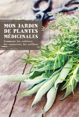 Mon jardin des plantes médicinales, comment les cultiver, les conserver, les utiliser