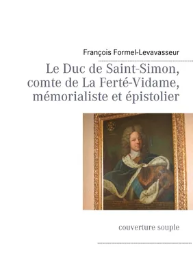 Le Duc de Saint-Simon, comte de La Ferté-Vidame, mémorialiste et épistolier, couverture souple