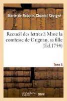 Recueil des lettres à Mme la comtesse de Grignan, sa fille Tome 5