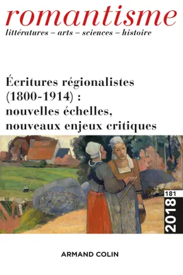 Romantisme n° 181 (3/2018) Écritures régionalistes (1800-1914) : nouvelles échelles, nouveaux enjeux, Écritures régionalistes (1800-1914) : nouvelles échelles, nouveaux enjeux critiques