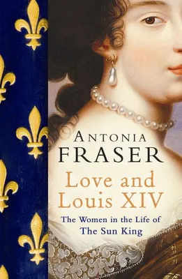 Love and Louis XIV, The Women in the Life of the Sun King