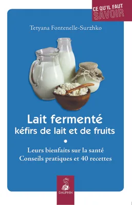 Lait fermenté kéfirs de lait et de fruits, LEURS BIENFAITS SUR LA SANTE CONSEILS PRATIQUES ET 40 RECETTES