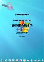J'apprends à me servir de Windows 7 - Utilisation, exploitation, personnalisation