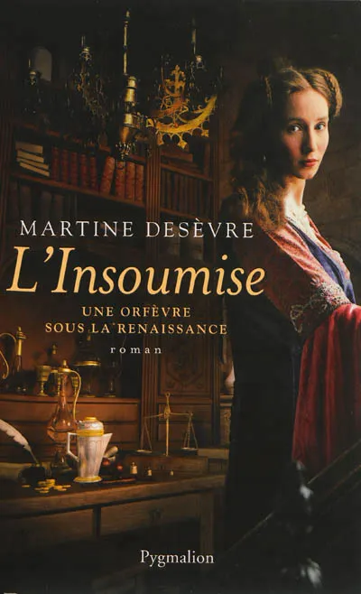 L'INSOUMISE - UNE ORFEVRE SOUS LA RENAISSANCE Martine Desèvre