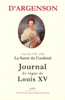 Journal du marquis d'Argenson, Tome III, 1739-1740, la santé du cardinal, JOURNAL DU REGNE DE LOUIS XV. T3 (1739-1740) La Santé du Cardinal