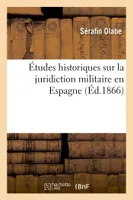 Études historiques sur la juridiction militaire en Espagne