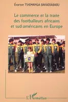LE COMMERCE ET LA TRAITE DES FOOTBALLEURS AFRICAINS ET SUD-AMÉRICAINS EN EUROPE