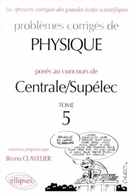 Problèmes corrigés de physique posés au concours de Centrale-Supélec., Tome 5, Physique Centrale/Supélec 1995-1999 - Tome 5