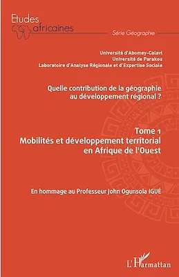 Quelle contribution de la géographie au développement régional ? Tome 1, Mobilités et développement territorial en Afrique de l'Ouest - En hommage au Professeur John Ogunsola Igué