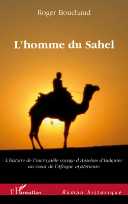 L'homme du Sahel, Au début d'un quinzième siècle très troublé, l'histoire de l'incroyable voyage - D'Anselme d'Isalguier au coeur de l'Afrique mystérieuse