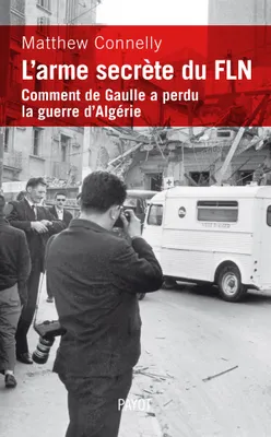 L'arme secrète du FLN. Comment De Gaulle a perdu la guerre d'Algérie.