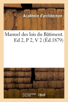 Manuel des lois du Bâtiment. Ed 2,P 2,V 2 (Éd.1879)