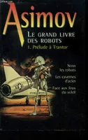 Le grand livre des robots., 1, Le Grand livre des Robots Tome 1 Prélude à Trantor : Nous les robots - Les Cavernes d'acier - Face aux feux du soleil