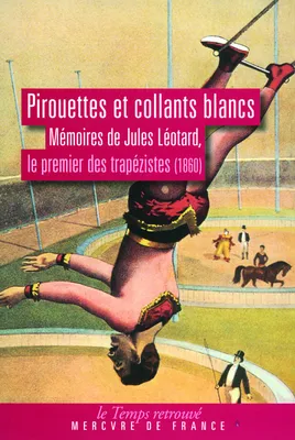 Pirouettes et collants blancs. Mémoires de Jules Léotard, le premier des trapézistes (1860), Mémoires de Jules Léotard, le premier des trapézistes (1860)