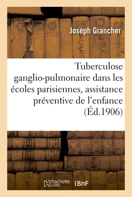 La tuberculose ganglio-pulmonaire dans les écoles parisiennes, assistance préventive de l'enfance