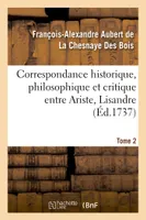 Correspondance historique, philosophique et critique entre Ariste, Lisandre. Tome 2, et quelques autres amis